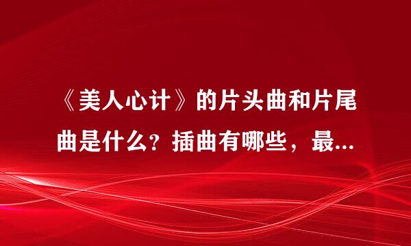 《美人心计》的片头曲和片尾曲是什么？插曲有哪些，最好有歌词哈？谢谢