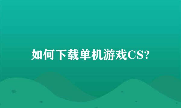 如何下载单机游戏CS?