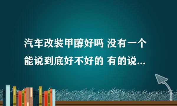 汽车改装甲醇好吗 没有一个能说到底好不好的 有的说问题不大， 有的说最好别改