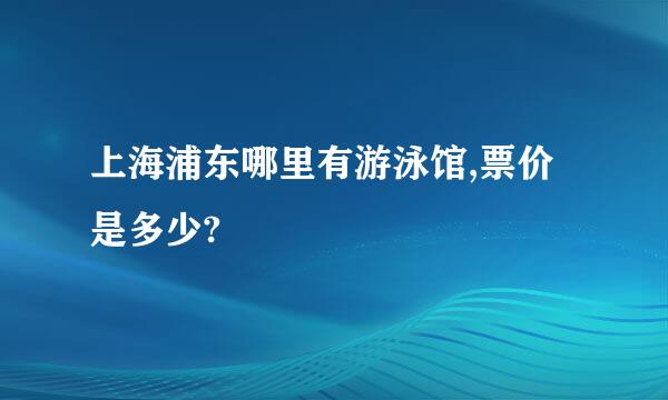 上海浦东哪里有游泳馆,票价是多少?