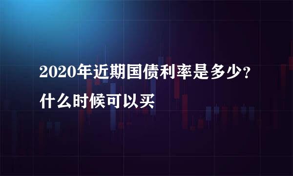 2020年近期国债利率是多少？什么时候可以买