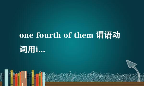 one fourth of them 谓语动词用is还是are