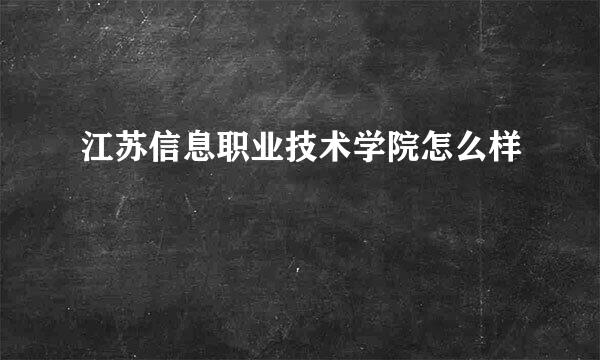 江苏信息职业技术学院怎么样