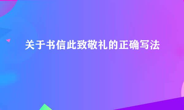 关于书信此致敬礼的正确写法