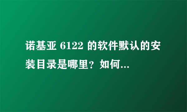 诺基亚 6122 的软件默认的安装目录是哪里？如何察看和卸载一些不想用的软件？