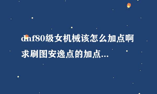 dnf80级女机械该怎么加点啊 求刷图安逸点的加点 平民一个 高强搞不起