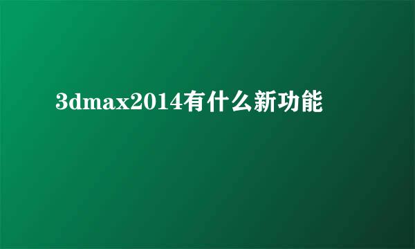 3dmax2014有什么新功能