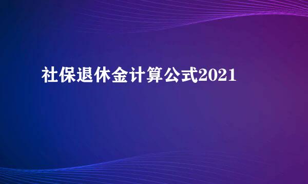 社保退休金计算公式2021