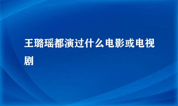 王璐瑶都演过什么电影或电视剧