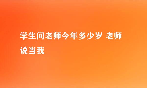 学生问老师今年多少岁 老师说当我