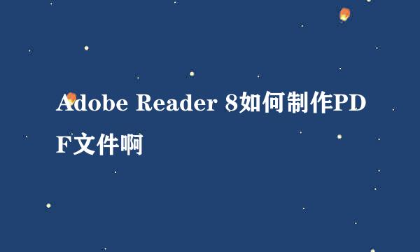 Adobe Reader 8如何制作PDF文件啊