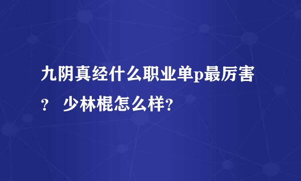 九阴真经什么职业单p最厉害？ 少林棍怎么样？