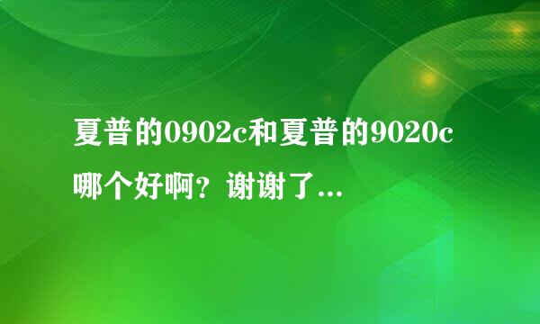 夏普的0902c和夏普的9020c哪个好啊？谢谢了，大神帮忙啊