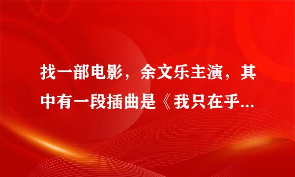 找一部电影，余文乐主演，其中有一段插曲是《我只在乎你》，这部电影叫什么名字呀？