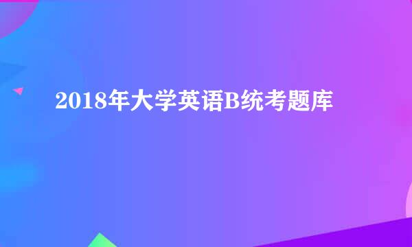 2018年大学英语B统考题库