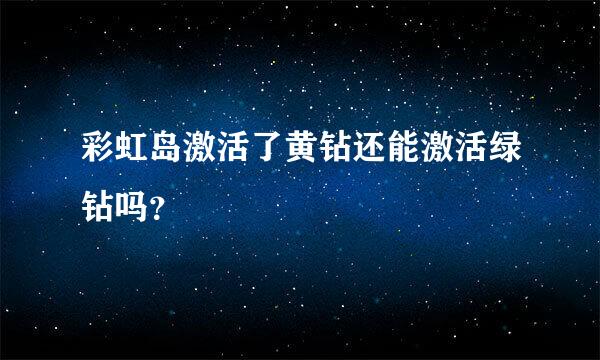 彩虹岛激活了黄钻还能激活绿钻吗？