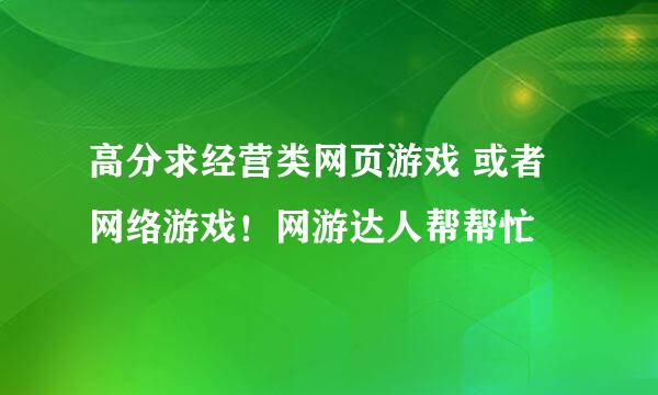 高分求经营类网页游戏 或者网络游戏！网游达人帮帮忙