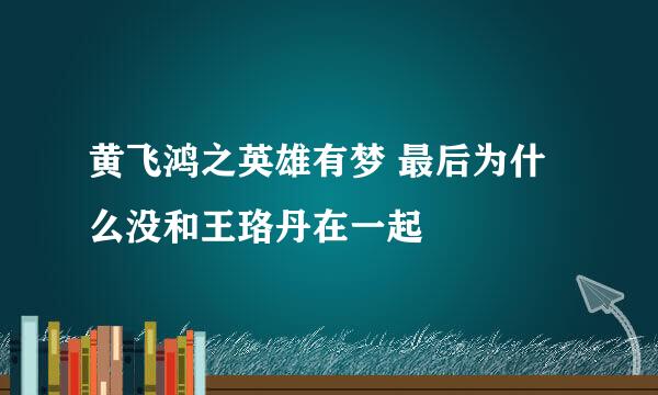 黄飞鸿之英雄有梦 最后为什么没和王珞丹在一起