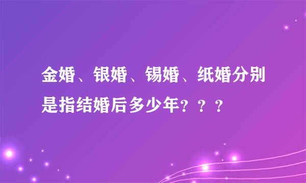 金婚、银婚、锡婚、纸婚分别是指结婚后多少年？？？