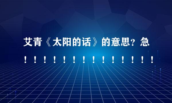 艾青《太阳的话》的意思？急！！！！！！！！！！！！！！