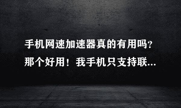 手机网速加速器真的有用吗？那个好用！我手机只支持联通2g网络！卡是4g卡！