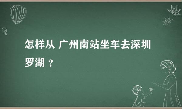 怎样从 广州南站坐车去深圳罗湖 ？