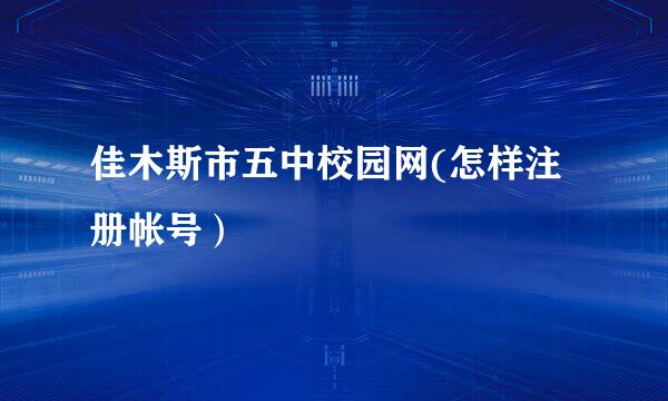 佳木斯市五中校园网(怎样注册帐号）