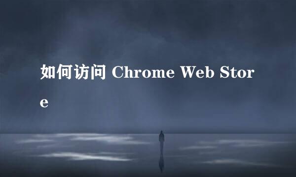 如何访问 Chrome Web Store