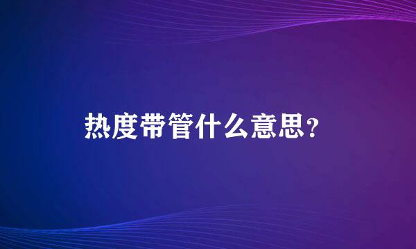 热度带管什么意思？