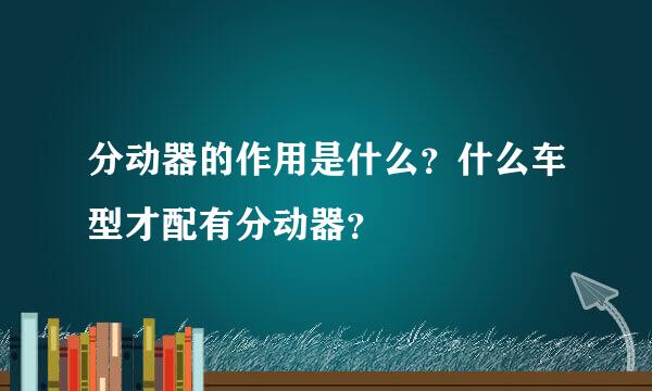 分动器的作用是什么？什么车型才配有分动器？