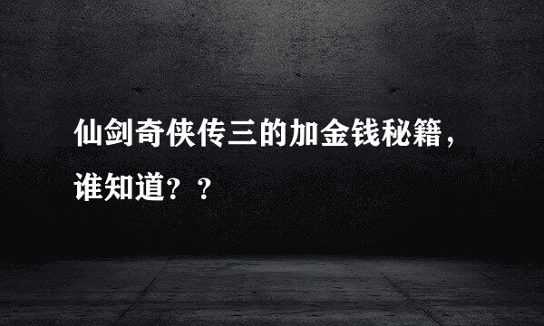 仙剑奇侠传三的加金钱秘籍，谁知道？？