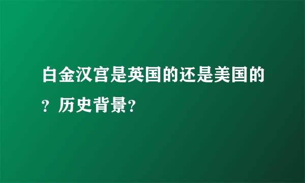 白金汉宫是英国的还是美国的？历史背景？