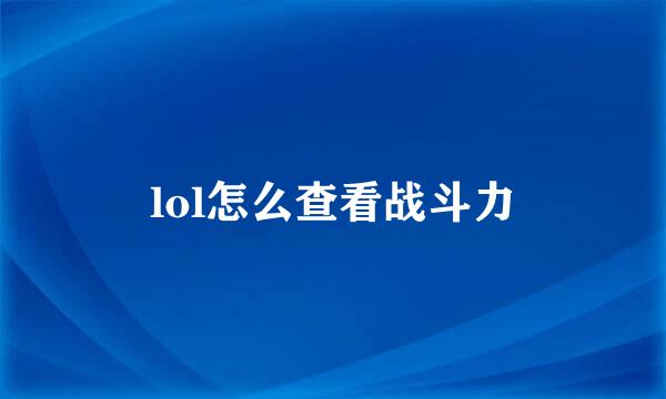 lol怎么查看战斗力