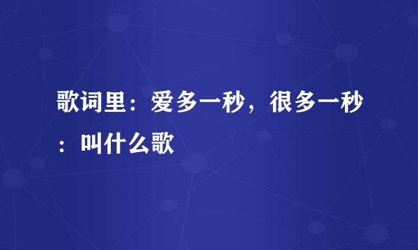 歌词里：爱多一秒，很多一秒：叫什么歌