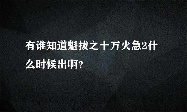 有谁知道魁拔之十万火急2什么时候出啊？