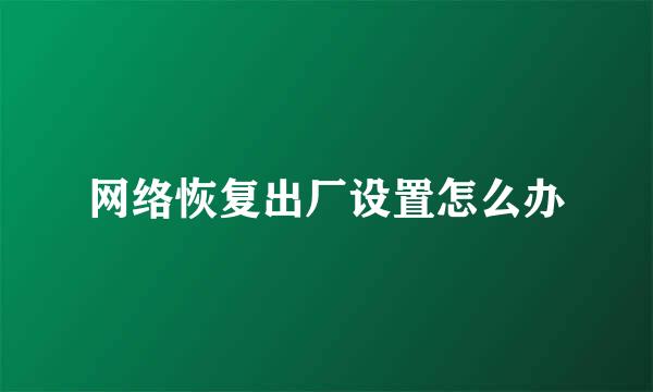 网络恢复出厂设置怎么办