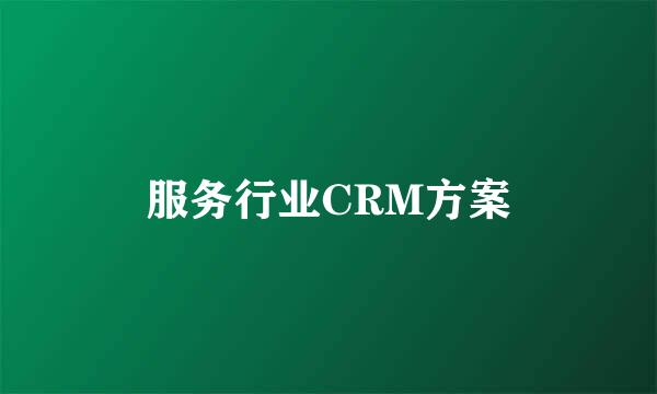 服务行业CRM方案