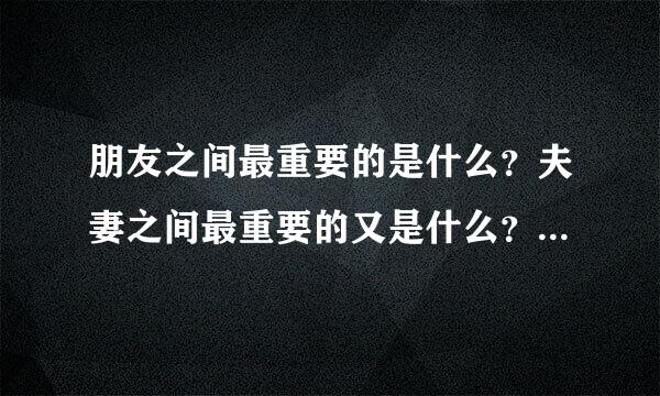 朋友之间最重要的是什么？夫妻之间最重要的又是什么？亲人之间呢？