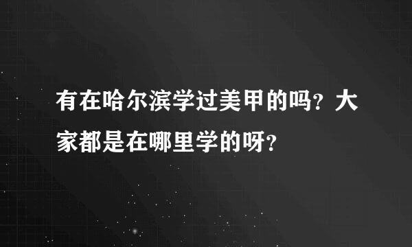 有在哈尔滨学过美甲的吗？大家都是在哪里学的呀？