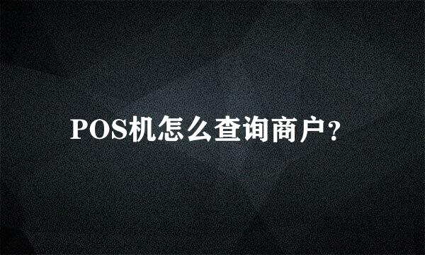 POS机怎么查询商户？