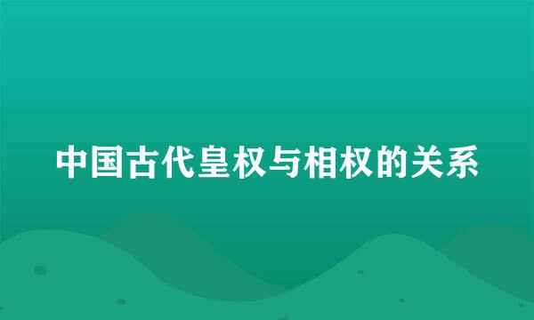 中国古代皇权与相权的关系