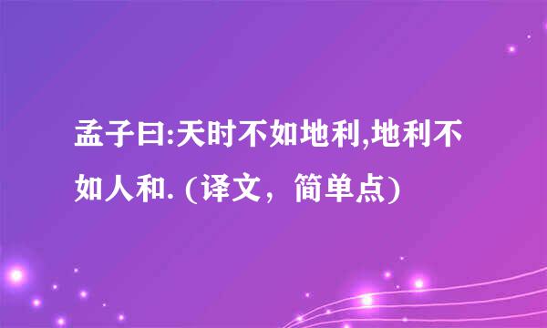 孟子曰:天时不如地利,地利不如人和. (译文，简单点)