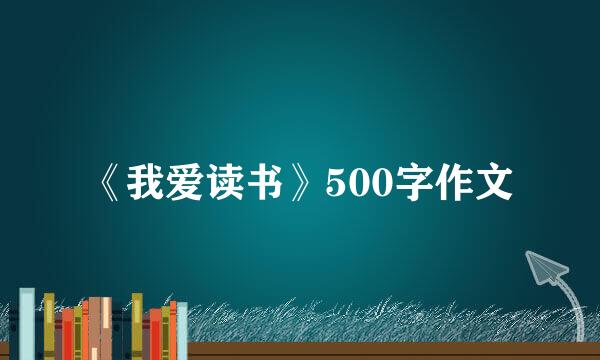 《我爱读书》500字作文