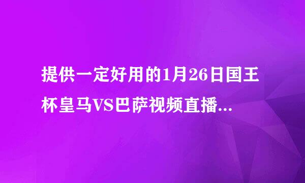 提供一定好用的1月26日国王杯皇马VS巴萨视频直播网站，速度，急啊。。跪求。好用的话有加分。