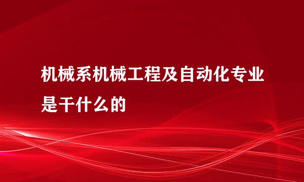 机械系机械工程及自动化专业是干什么的