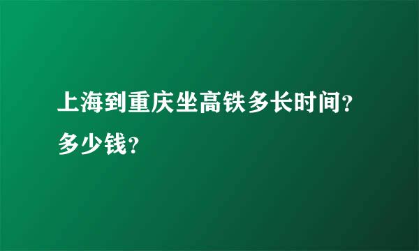 上海到重庆坐高铁多长时间？多少钱？