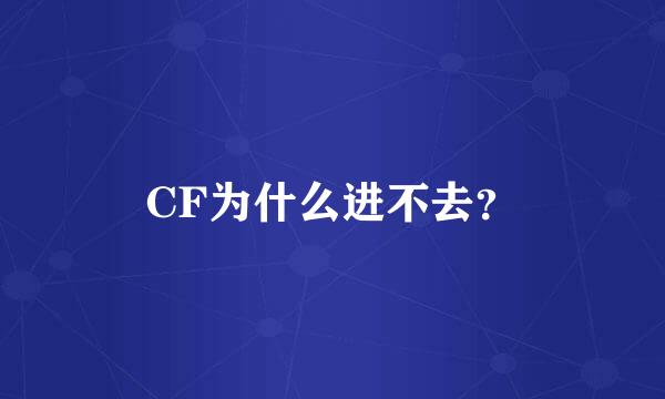 CF为什么进不去？