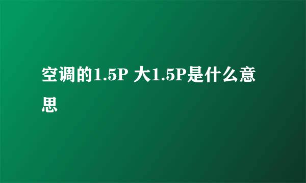 空调的1.5P 大1.5P是什么意思