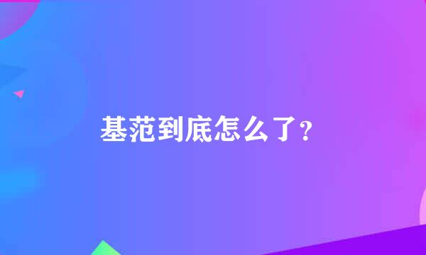 基范到底怎么了？