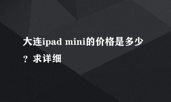 大连ipad mini的价格是多少？求详细